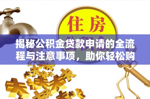 扬州揭秘公积金贷款申请的全流程与注意事项，助你轻松购房无忧