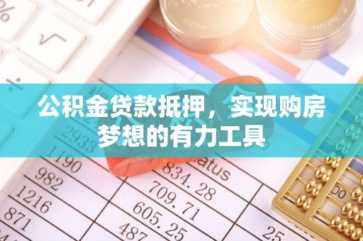 扬州公积金贷款抵押，实现购房梦想的有力工具