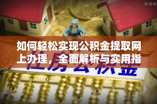 扬州如何轻松实现公积金提取网上办理，全面解析与实用指南
