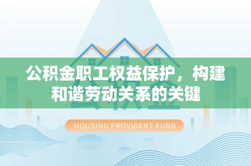 扬州公积金职工权益保护，构建和谐劳动关系的关键
