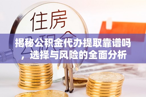 扬州揭秘公积金代办提取靠谱吗，选择与风险的全面分析