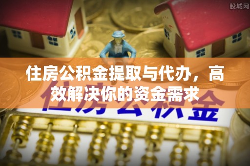 扬州住房公积金提取与代办，高效解决你的资金需求