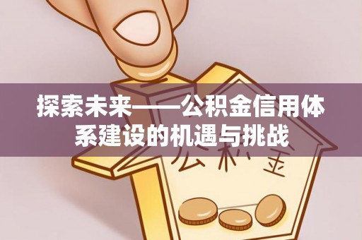 扬州探索未来——公积金信用体系建设的机遇与挑战