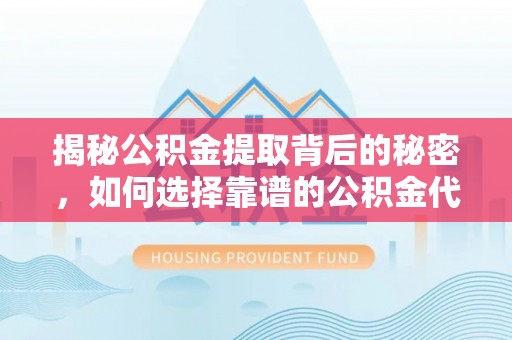 扬州揭秘公积金提取背后的秘密，如何选择靠谱的公积金代办提取公司？