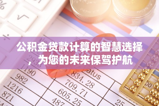 扬州公积金贷款计算的智慧选择，为您的未来保驾护航
