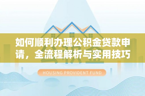 扬州如何顺利办理公积金贷款申请，全流程解析与实用技巧
