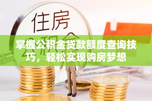 扬州掌握公积金贷款额度查询技巧，轻松实现购房梦想