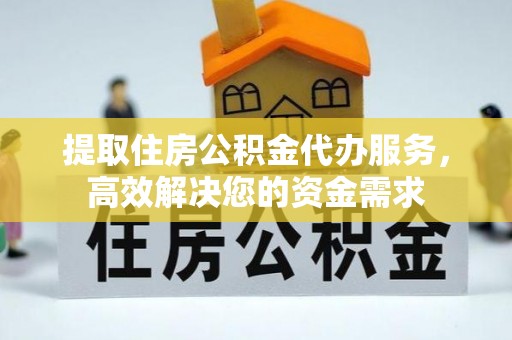 扬州提取住房公积金代办服务，高效解决您的资金需求