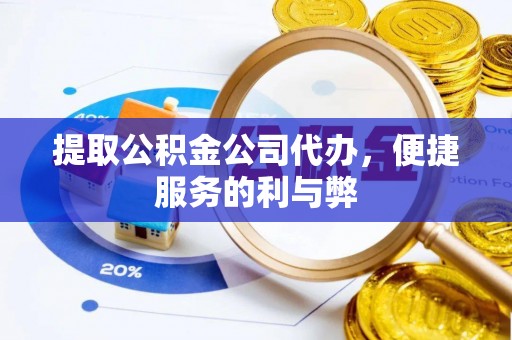 扬州提取公积金公司代办，便捷服务的利与弊