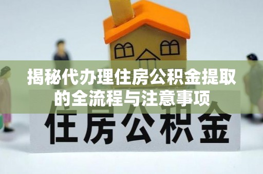 扬州揭秘代办理住房公积金提取的全流程与注意事项