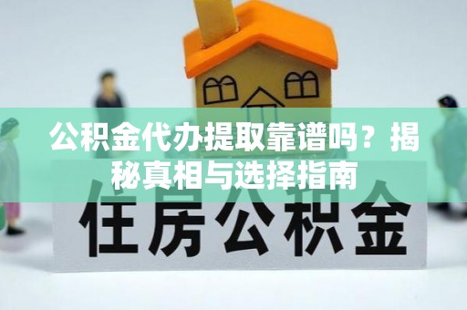 扬州公积金代办提取靠谱吗？揭秘真相与选择指南