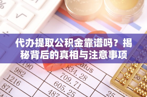 扬州代办提取公积金靠谱吗？揭秘背后的真相与注意事项