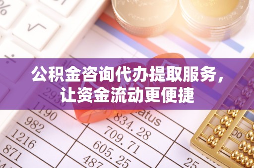 扬州公积金咨询代办提取服务，让资金流动更便捷