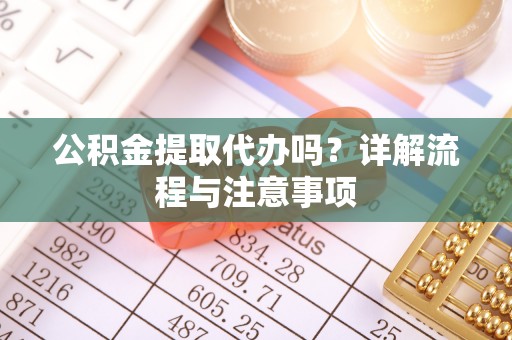 扬州公积金提取代办吗？详解流程与注意事项